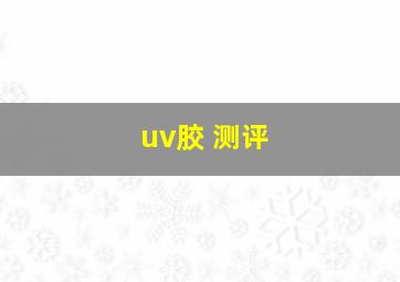 uv胶 测评